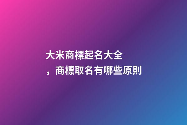 大米商標起名大全，商標取名有哪些原則-第1張-商標起名-玄機派